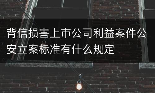 背信损害上市公司利益案件公安立案标准有什么规定