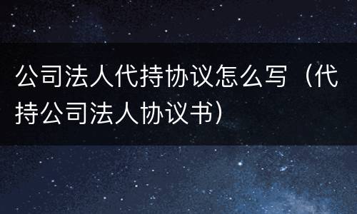 公司法人代持协议怎么写（代持公司法人协议书）