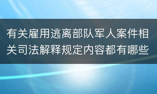 有关雇用逃离部队军人案件相关司法解释规定内容都有哪些