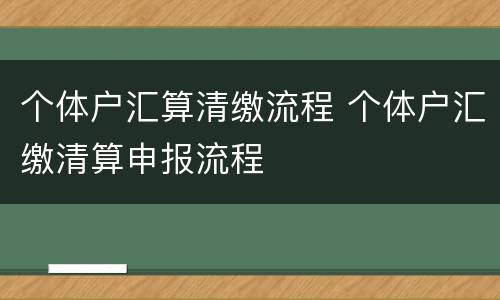 个体户汇算清缴流程 个体户汇缴清算申报流程