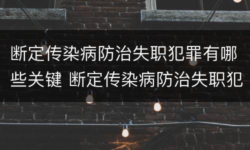 断定传染病防治失职犯罪有哪些关键 断定传染病防治失职犯罪有哪些关键点