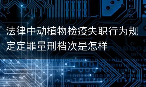 法律中动植物检疫失职行为规定定罪量刑档次是怎样