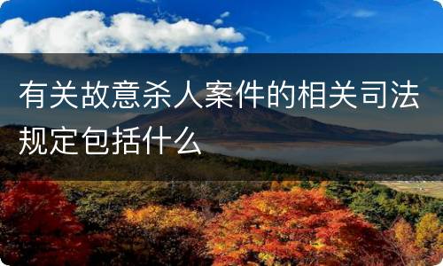 有关故意杀人案件的相关司法规定包括什么