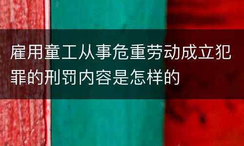 雇用童工从事危重劳动成立犯罪的刑罚内容是怎样的