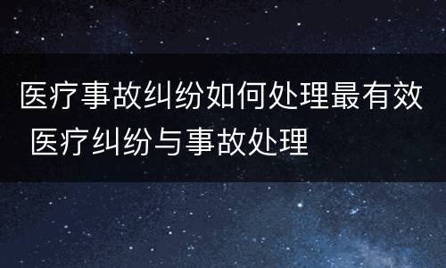 医疗事故纠纷如何处理最有效 医疗纠纷与事故处理