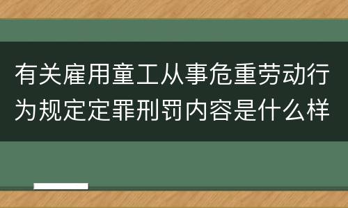 有关雇用童工从事危重劳动行为规定定罪刑罚内容是什么样