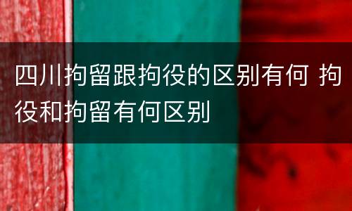四川拘留跟拘役的区别有何 拘役和拘留有何区别