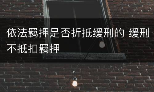 依法羁押是否折抵缓刑的 缓刑不抵扣羁押