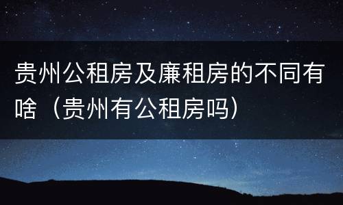 贵州公租房及廉租房的不同有啥（贵州有公租房吗）