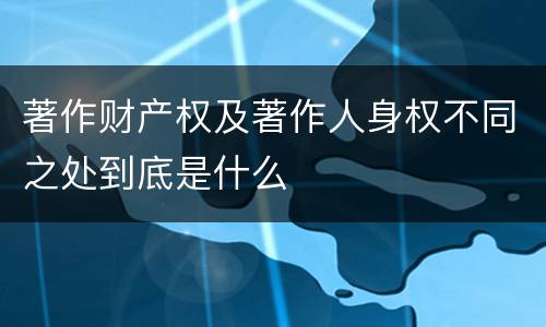 著作财产权及著作人身权不同之处到底是什么