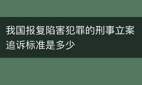 我国报复陷害犯罪的刑事立案追诉标准是多少