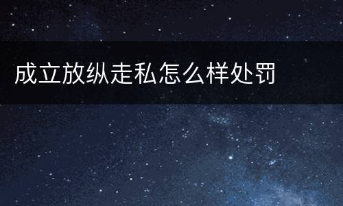 成立放纵走私怎么样处罚