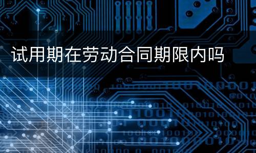 试用期在劳动合同期限内吗