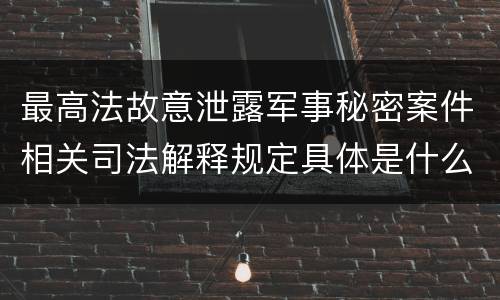 最高法故意泄露军事秘密案件相关司法解释规定具体是什么