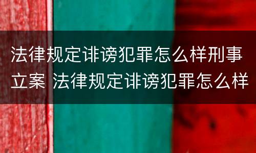 法律规定诽谤犯罪怎么样刑事立案 法律规定诽谤犯罪怎么样刑事立案