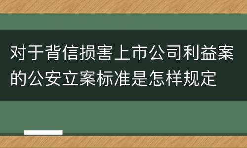 对于背信损害上市公司利益案的公安立案标准是怎样规定