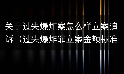 关于过失爆炸案怎么样立案追诉（过失爆炸罪立案金额标准）