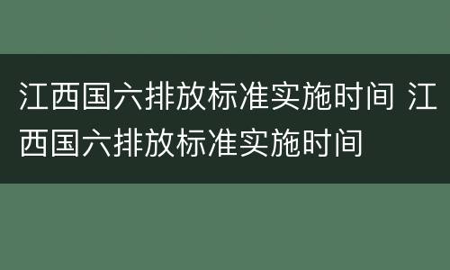 江西国六排放标准实施时间 江西国六排放标准实施时间