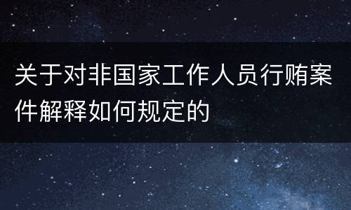 关于对非国家工作人员行贿案件解释如何规定的