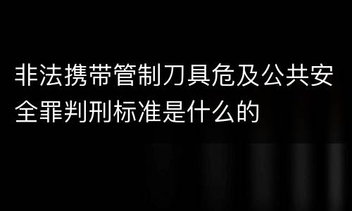 非法携带管制刀具危及公共安全罪判刑标准是什么的