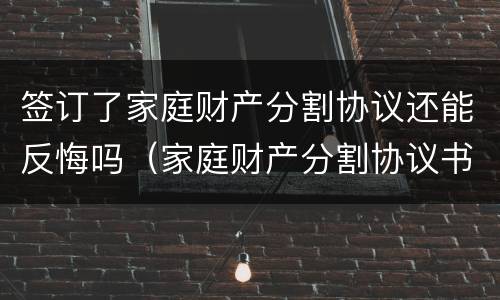 签订了家庭财产分割协议还能反悔吗（家庭财产分割协议书一方反悔了怎么办）