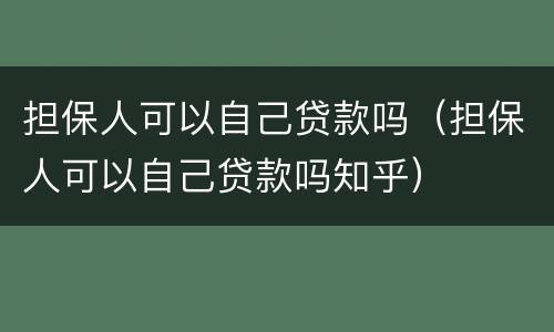 担保人可以自己贷款吗（担保人可以自己贷款吗知乎）