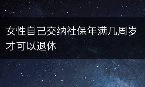 女性自己交纳社保年满几周岁才可以退休