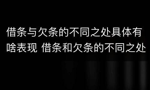 借条与欠条的不同之处具体有啥表现 借条和欠条的不同之处有哪些