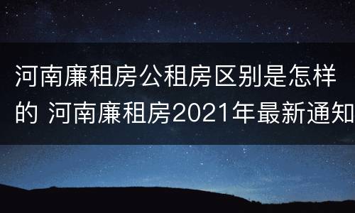 河南廉租房公租房区别是怎样的 河南廉租房2021年最新通知