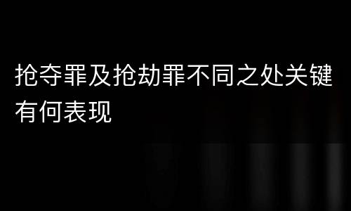 抢夺罪及抢劫罪不同之处关键有何表现