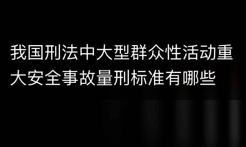 我国刑法中大型群众性活动重大安全事故量刑标准有哪些