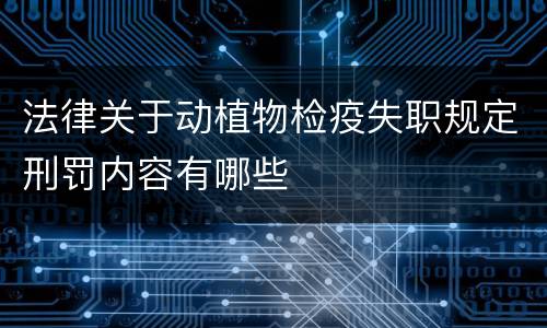 法律关于动植物检疫失职规定刑罚内容有哪些