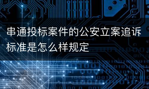 串通投标案件的公安立案追诉标准是怎么样规定