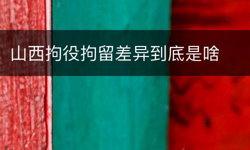 山西拘役拘留差异到底是啥