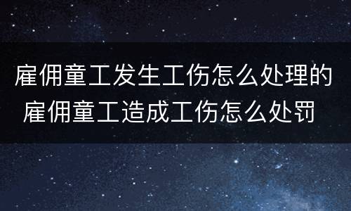 雇佣童工发生工伤怎么处理的 雇佣童工造成工伤怎么处罚