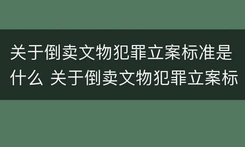 关于倒卖文物犯罪立案标准是什么 关于倒卖文物犯罪立案标准是什么呢