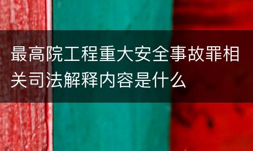最高院工程重大安全事故罪相关司法解释内容是什么