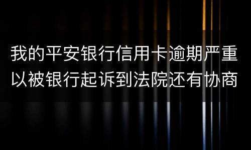 我的平安银行信用卡逾期严重以被银行起诉到法院还有协商的余地吗