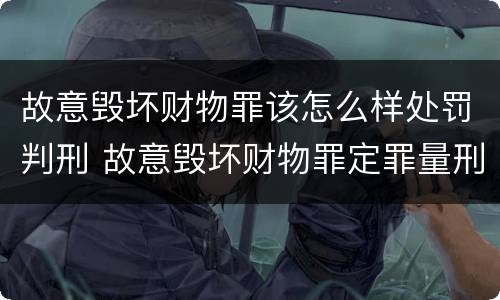故意毁坏财物罪该怎么样处罚判刑 故意毁坏财物罪定罪量刑