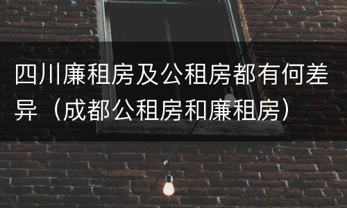 四川廉租房及公租房都有何差异（成都公租房和廉租房）