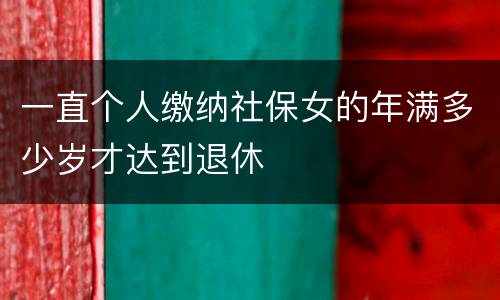 一直个人缴纳社保女的年满多少岁才达到退休