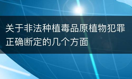 关于非法种植毒品原植物犯罪正确断定的几个方面
