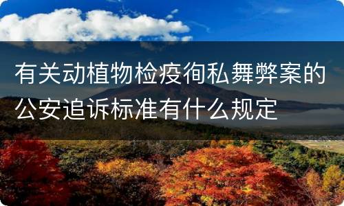 有关动植物检疫徇私舞弊案的公安追诉标准有什么规定