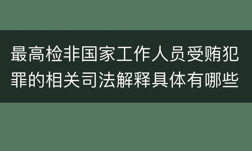 最高检非国家工作人员受贿犯罪的相关司法解释具体有哪些重要内容
