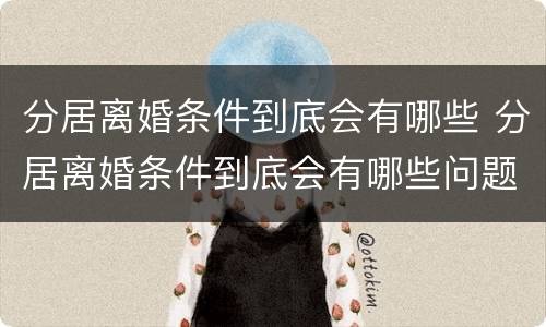 分居离婚条件到底会有哪些 分居离婚条件到底会有哪些问题