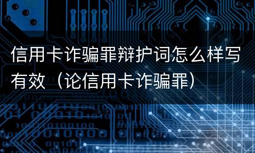 信用卡诈骗罪辩护词怎么样写有效（论信用卡诈骗罪）
