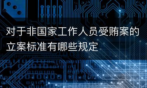 对于非国家工作人员受贿案的立案标准有哪些规定