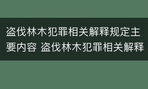 盗伐林木犯罪相关解释规定主要内容 盗伐林木犯罪相关解释规定主要内容是