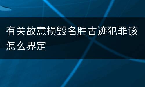 有关故意损毁名胜古迹犯罪该怎么界定