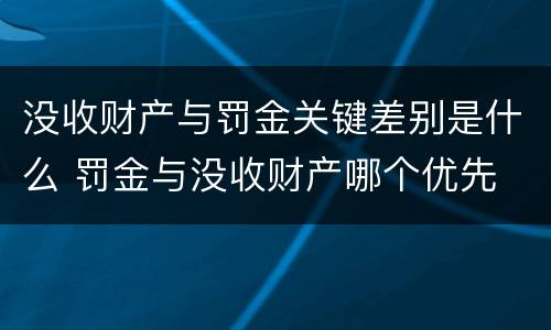 没收财产与罚金关键差别是什么 罚金与没收财产哪个优先